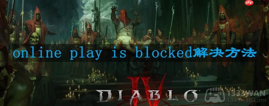 暗黑破坏神4online play is blocked怎么办-online play is blocked解决方法