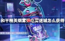 和平精英烟雾弹电雾迷城怎么获得-和平精英烟雾弹电雾迷城获取攻略