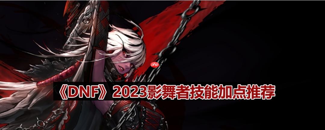 DNF110版本影舞者技能怎么加点-2023影舞者技能加点推荐