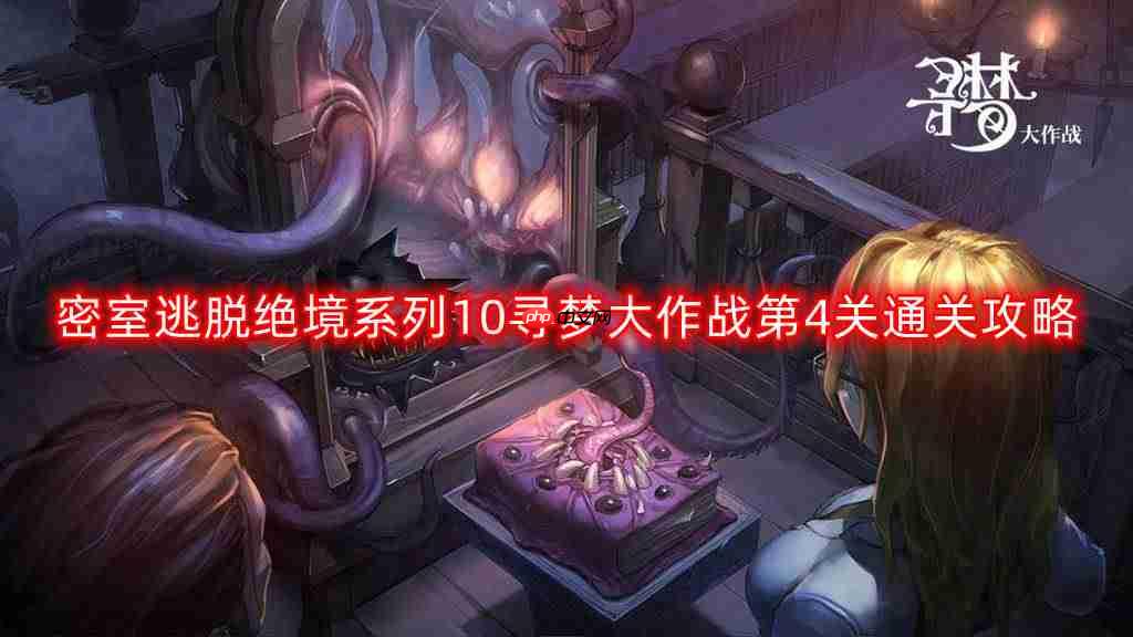 密室逃脱绝境系列10寻梦大作战第四关怎么过-寻梦大作战第4关通关攻略