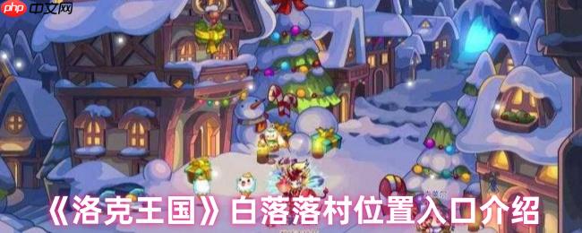 洛克王国白落落村隐藏地图探秘 三条神秘入口路线详解