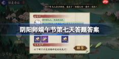 阴阳师端午节第七天答题答案介绍-阴阳师端午节第七天答题答案是什么