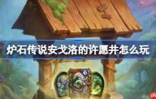 炉石传说安戈洛的许愿井怎么玩-炉石传说安戈洛的许愿井活动玩法