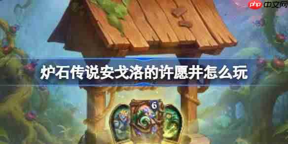 炉石传说安戈洛的许愿井怎么玩-炉石传说安戈洛的许愿井活动玩法