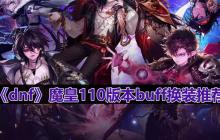 dnf110版本魔皇buff换什么-魔皇110版本buff换装推荐