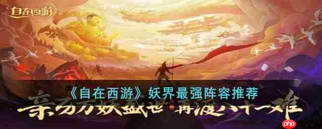 自在西游妖界最强阵容是什么-妖界最强阵容推荐