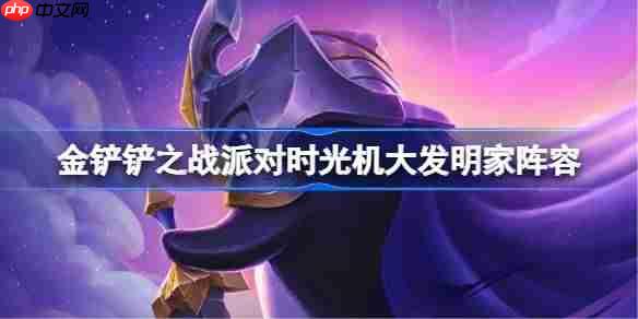 金铲铲之战派对时光机大发明家阵容选择推荐-金铲铲之战派对时光机大发明家玩法