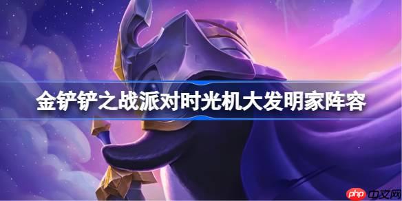 金铲铲之战派对时光机大发明家阵容选择推荐-金铲铲之战派对时光机大发明家玩法