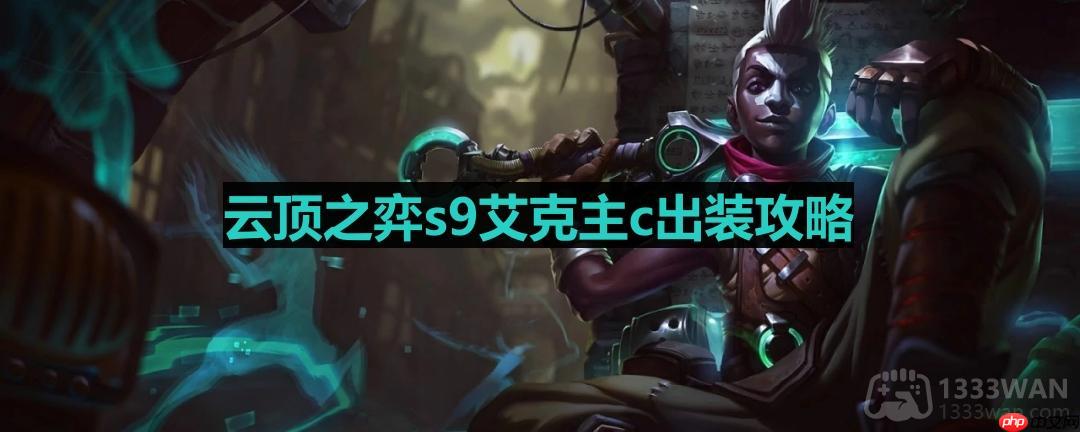 云顶之弈s9艾克出装-s9艾克主c出装攻略