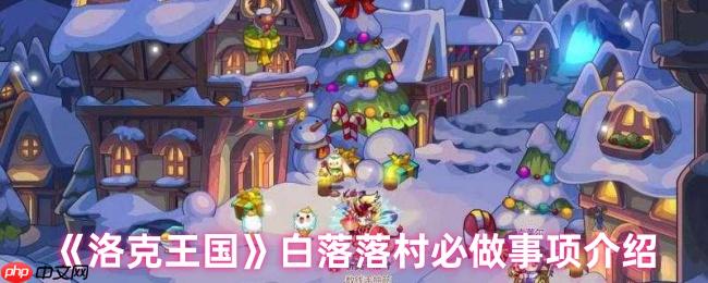 洛克王国白落落村终极任务指南：梦幻村庄必做事项大公开