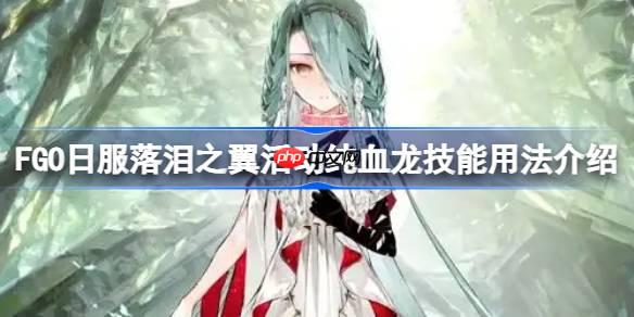 FGO日服落泪之翼活动纯血龙技能用法介绍-FGO日服落泪之翼活动纯血龙技能怎么用