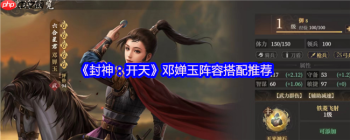 封神开天邓婵玉最强阵容搭配攻略 夫妻弓实战技巧解析