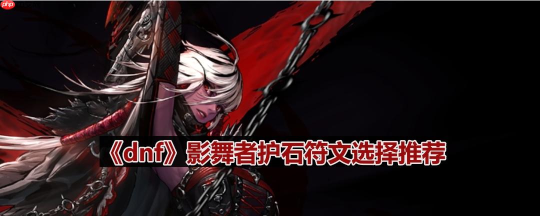 dnf110版本影舞者护石符文怎么选择-影舞者护石符文选择推荐