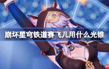 崩坏星穹铁道赛飞儿用什么光锥-崩铁赛飞儿光锥推荐