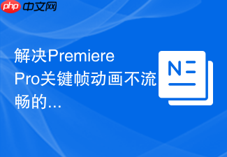 解决PremierePro关键帧动画不流畅的问题