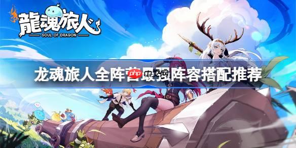 龙魂旅人全阵营最强阵容怎么搭配-龙魂旅人全阵营最强阵容搭配推荐