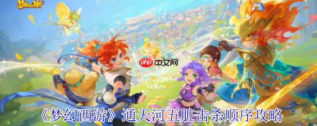 梦幻西游通天河终极攻略：五脏击杀顺序详解，速破脏腑稳通关！