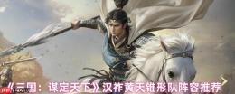 三国谋定天下汉祚黄天首发阵容推荐：锥形阵黑科技，诸葛坐镇平推开局！