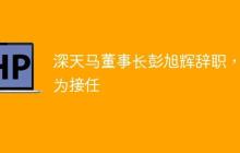 深天马董事长彭旭辉辞职，成为接任