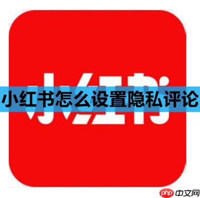 小红书怎么设置隐私评论