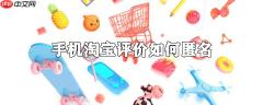 手机淘宝怎么匿名评论 匿名评论方式一览