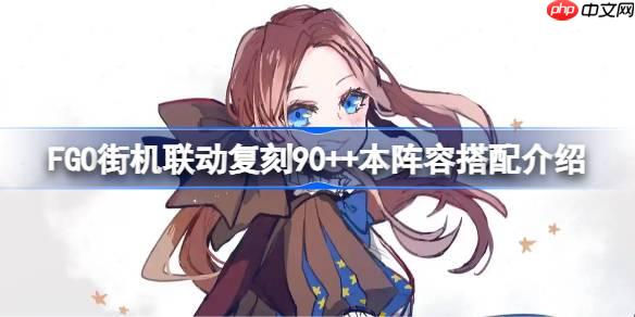 FGO街机联动复刻90++本怎么搭配阵容-FGO街机联动复刻90++本阵容搭配介绍