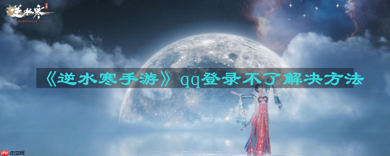 逆水寒手游qq登录不了怎么办-qq登录不了解决方法