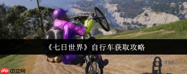 七日世界自行车终极获取指南:任务、制作,荒野驰骋一步到位