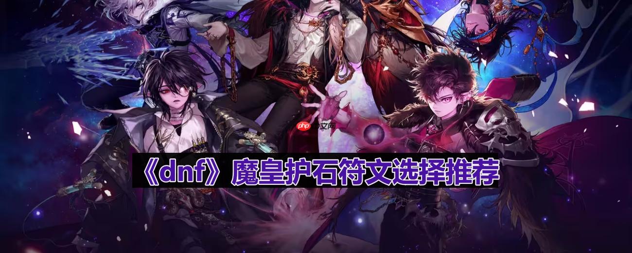 dnf110版本魔皇护石符文怎么选择-魔皇护石符文选择推荐