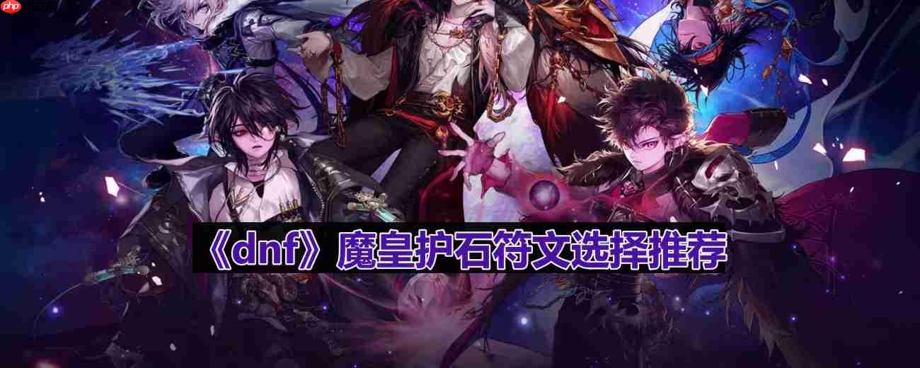 dnf110版本魔皇护石符文怎么选择-魔皇护石符文选择推荐