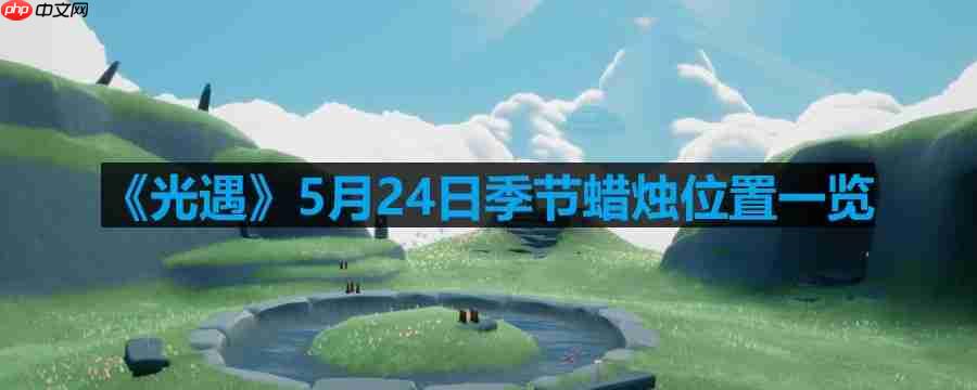 光遇5月24日季节蜡烛在哪儿-5月24日季节蜡烛位置一览