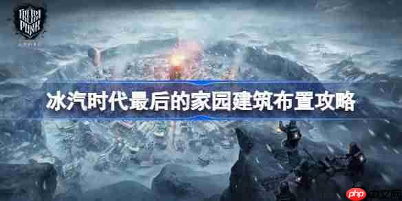 冰汽时代最后的家园新手怎么玩-冰汽时代最后的家园建筑布置攻略