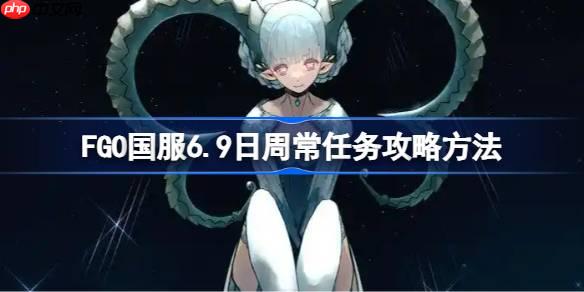 FGO国服6.9日周常任务攻略方法-FGO国服6.9日周常任务怎么做
