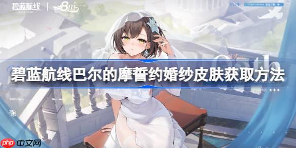 碧蓝航线巴尔的摩誓约婚纱皮肤获取方法-碧蓝航线巴尔的摩誓约婚纱皮肤怎么获取