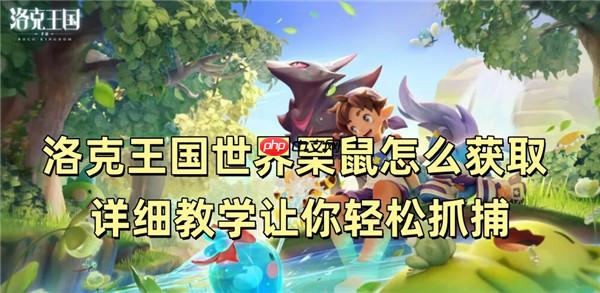 洛克王国世界栗鼠怎么获取 详细教学让你轻松抓捕