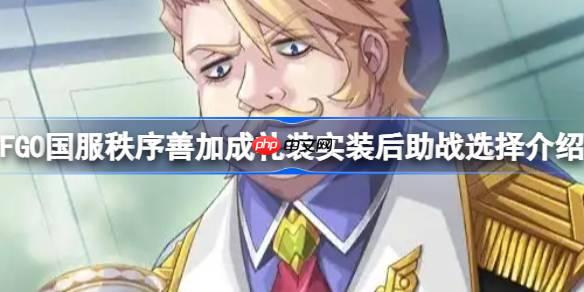 FGO国服秩序善加成礼装实装后助战选择介绍-秩序善加成礼装实装后助战怎么挂