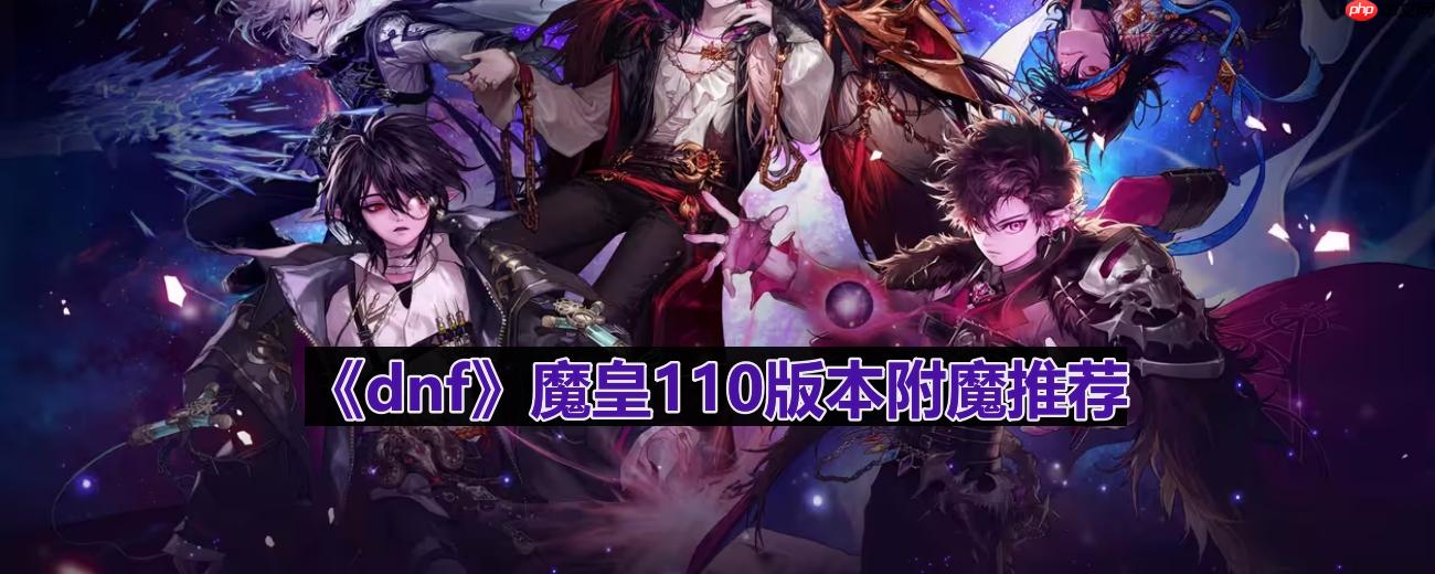 dnf110版本魔皇附魔选什么-魔皇110版本附魔推荐