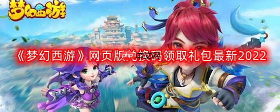 梦幻西游网页版最新兑换码-网页版兑换码领取礼包最新2022