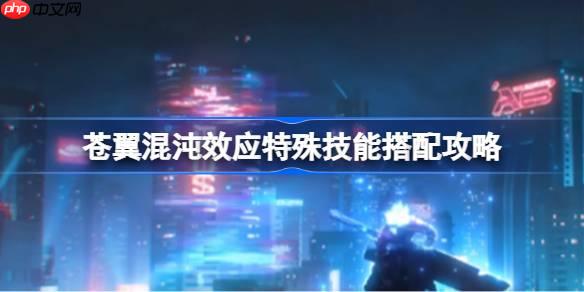 苍翼混沌效应特殊技能搭配攻略-苍翼混沌效应特殊技能怎么搭配