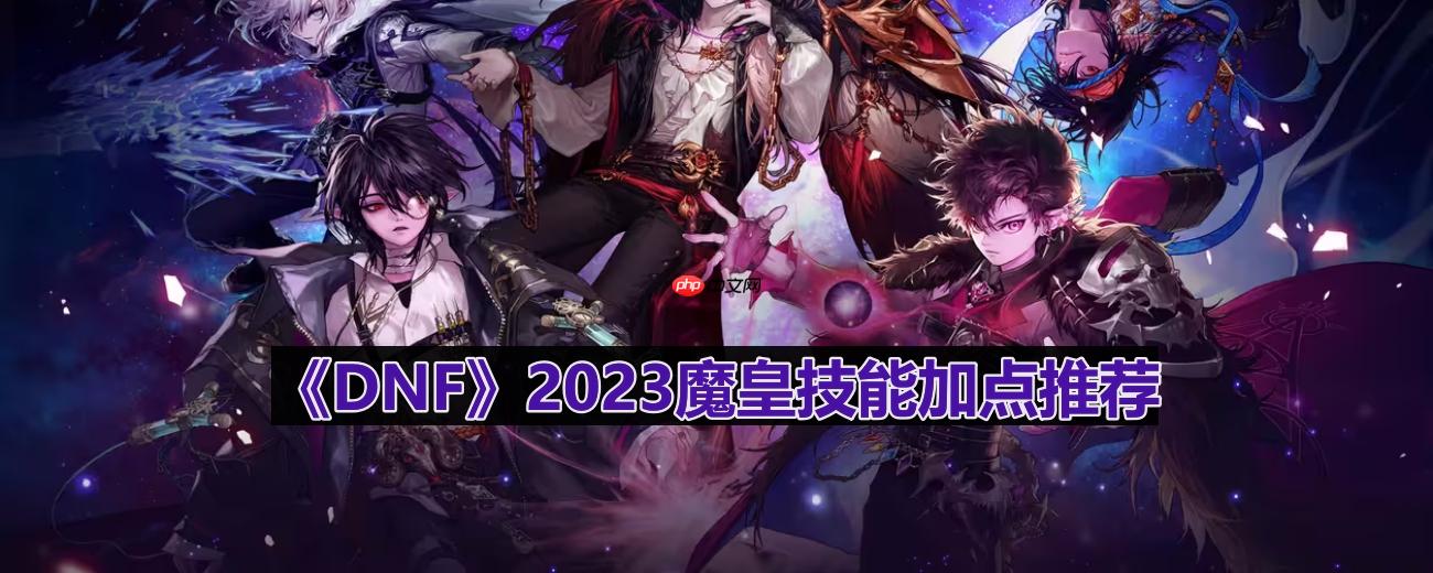DNF110版本魔皇技能怎么加点-2023魔皇技能加点推荐