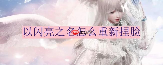 以闪亮之名怎么重新捏脸-重新捏脸方法