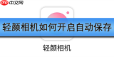 轻颜相机如何开启自动保存