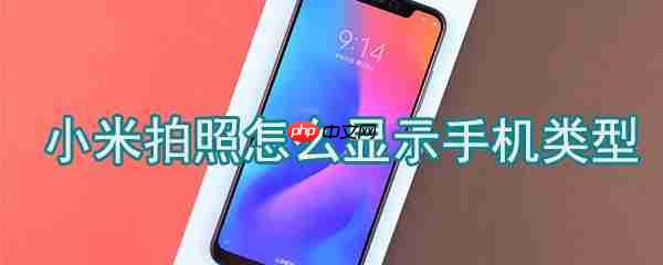 小米拍照如何显示手机类型_小米拍照显示手机类型方法一览