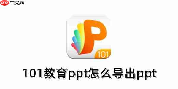 101教育PPT怎么导出ppt?101教育PPT导出ppt的方法