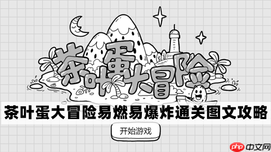 茶叶蛋大冒险易燃易爆炸关卡怎么过-茶叶蛋大冒险易燃易爆炸关卡通关图文攻略