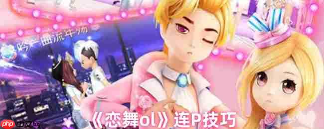 舞力全开!恋舞OL连P制霸秘籍:三步成就全Perfect王者