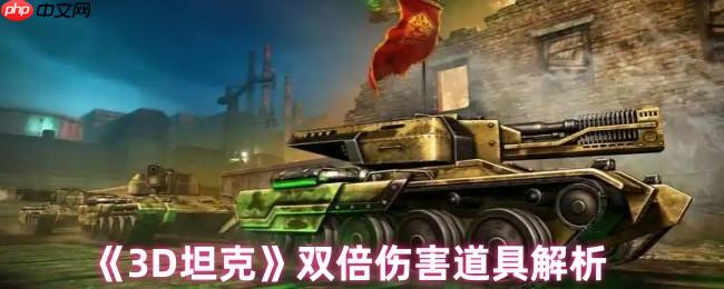 3D坦克双倍伤害终极指南!秒变战场收割者的秘密武器