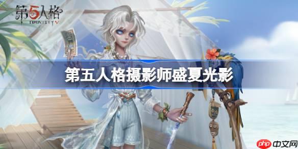 第五人格摄影师盛夏光影怎么样-第五人格摄影师盛夏光影时装