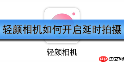 轻颜相机如何开启延时拍摄