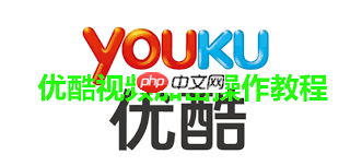 优酷视频怎么使用